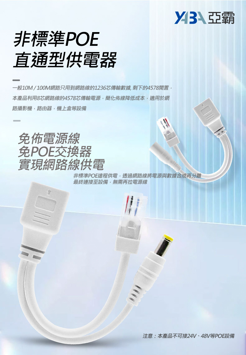 非標準POE直通型供電器一般10M / 100M網路只用到網路線的1236芯傳輸數據, 剩下的4578閒置，本產品利用8芯網路線的4578芯傳輸電源，簡化佈線降低成本，適用於網路攝影機，路由器，機上盒等設備 免佈電源線免POE交換器實現網路線供電 非標準POE遠程供電，透過網路線將電源與數據合成再分離最終連接至設備，無需再拉電源線